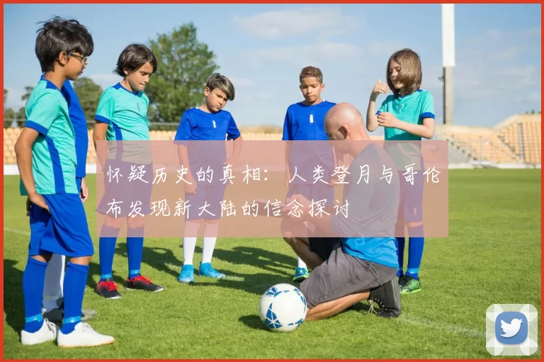 怀疑历史的真相：人类登月与哥伦布发现新大陆的信念探讨
