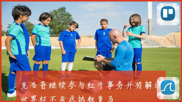 克洛普继续参与红牛事务并将解说世界杯不考虑执教皇马