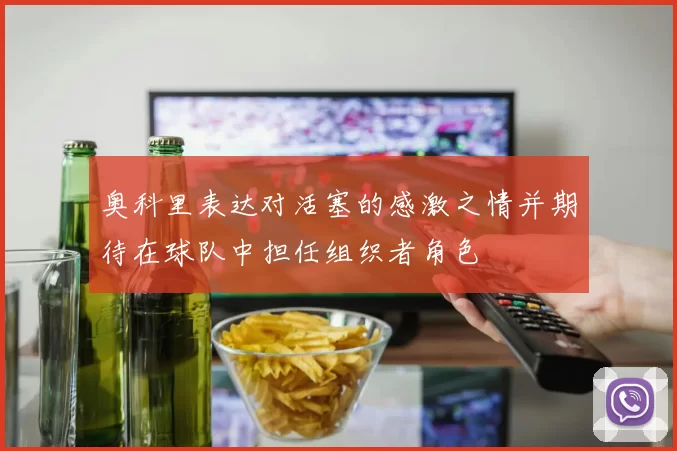 奥科里表达对活塞的感激之情并期待在球队中担任组织者角色