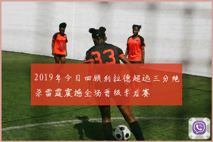 2019年今日回顾利拉德超远三分绝杀雷霆震撼全场晋级季后赛
