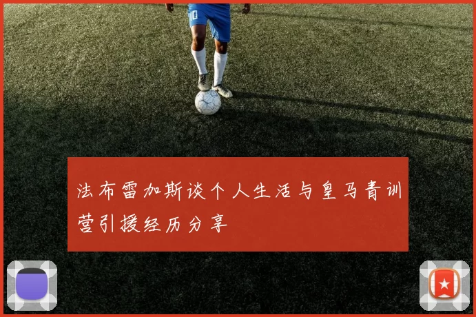 法布雷加斯谈个人生活与皇马青训营引援经历分享