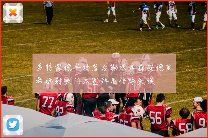 多特蒙德半场落后勒沃库森安德里希远射破门本塞拜尼传球失误