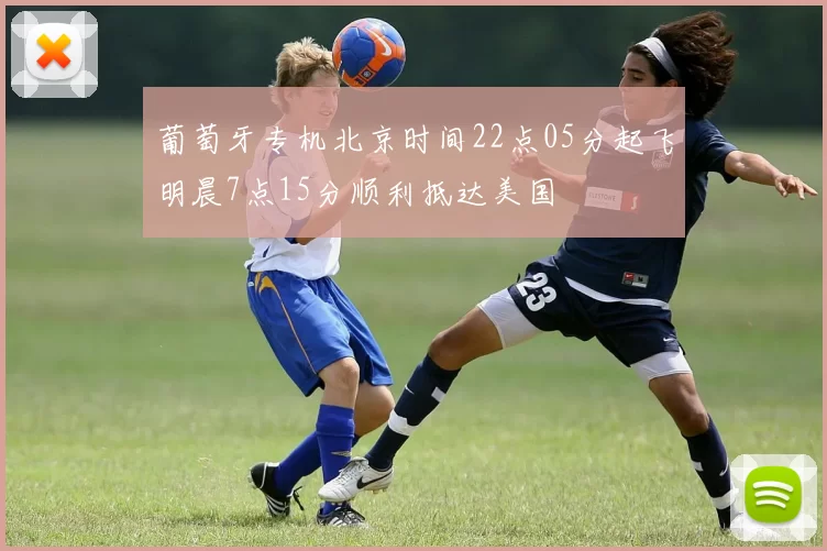 葡萄牙专机北京时间22点05分起飞明晨7点15分顺利抵达美国