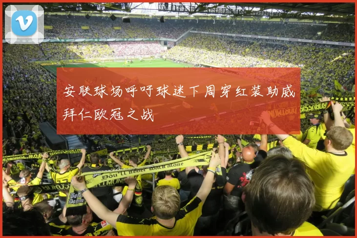 安联球场呼吁球迷下周穿红装助威拜仁欧冠之战