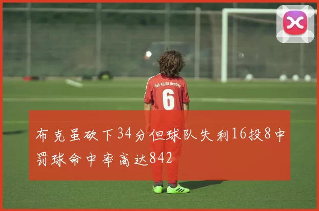 布克虽砍下34分但球队失利16投8中罚球命中率高达842